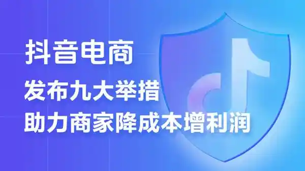 抖音电商史上最强商家扶持计划揭晓！9项措施助您轻松降本增收